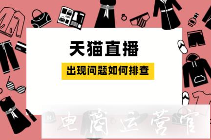 天貓直播過程出錯時怎樣排查問題